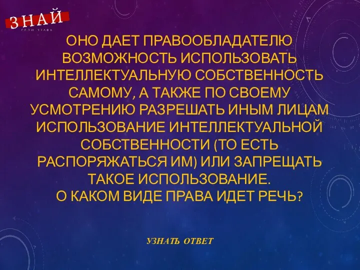 ОНО ДАЕТ ПРАВООБЛАДАТЕЛЮ ВОЗМОЖНОСТЬ ИСПОЛЬЗОВАТЬ ИНТЕЛЛЕКТУАЛЬНУЮ СОБСТВЕННОСТЬ САМОМУ, А ТАКЖЕ ПО