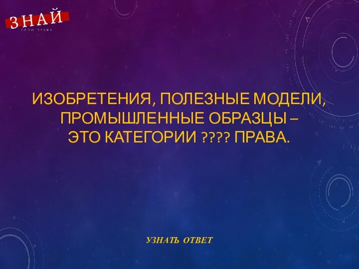 ИЗОБРЕТЕНИЯ, ПОЛЕЗНЫЕ МОДЕЛИ, ПРОМЫШЛЕННЫЕ ОБРАЗЦЫ – ЭТО КАТЕГОРИИ ???? ПРАВА.