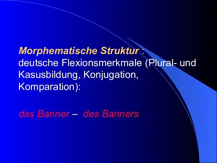 Morphematische Struktur : deutsche Flexionsmerkmale (Plural- und Kasusbildung, Konjugation, Komparation): das Banner – des Banners