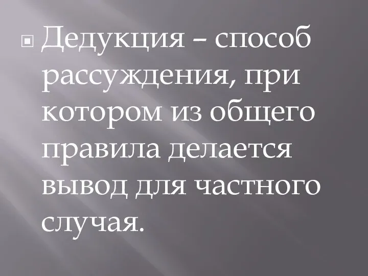 Дедукция – способ рассуждения, при котором из общего правила делается вывод для частного случая.