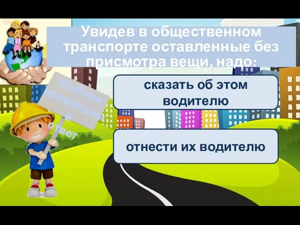 Увидев в общественном транспорте оставленные без присмотра вещи, надо: Выбери правильный