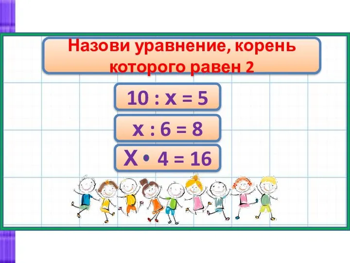 Назови уравнение, корень которого равен 2 10 : х = 5