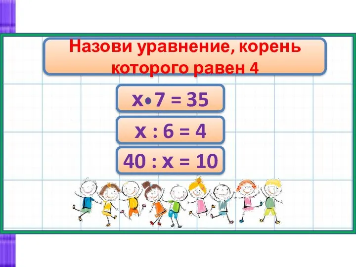 Назови уравнение, корень которого равен 4 х 7 = 35 х