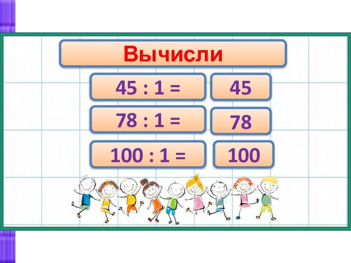 Вычисли 45 : 1 = 78 : 1 = 100 : 1 = 45 78 100