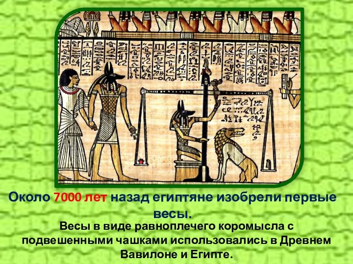 Около 7000 лет назад египтяне изобрели первые весы. Весы в виде