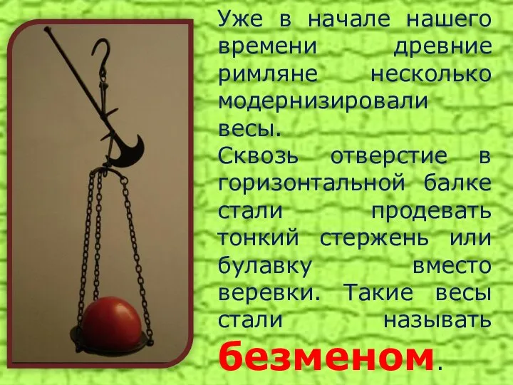 Уже в начале нашего времени древние римляне несколько модернизировали весы. Сквозь