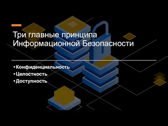 Три главные принципа Информационной Безопасности Конфиденциальность Целостность Доступность