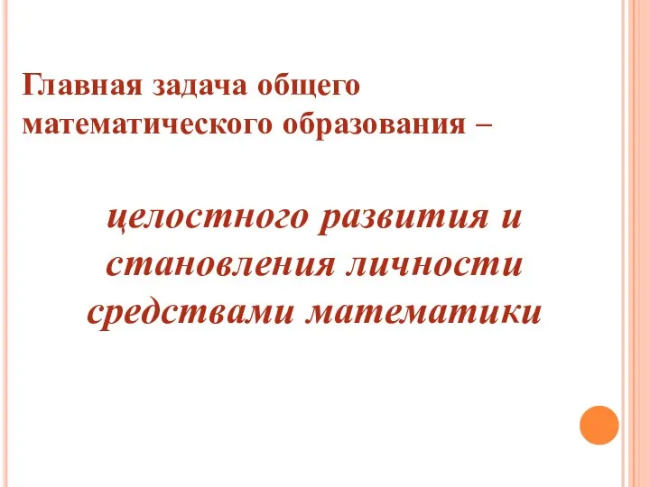 Главная задача общего математического образования – целостного развития и становления личности средствами математики