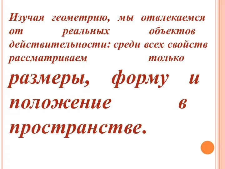 Изучая геометрию, мы отвлекаемся от реальных объектов действительности: среди всех свойств