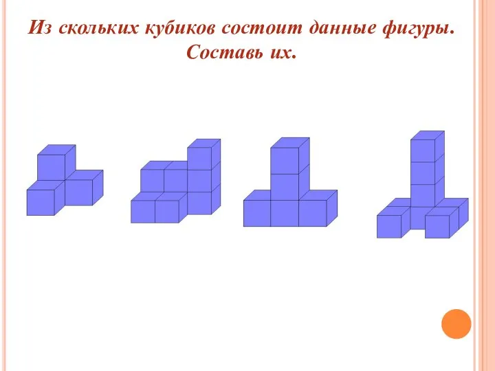 Из скольких кубиков состоит данные фигуры. Составь их.