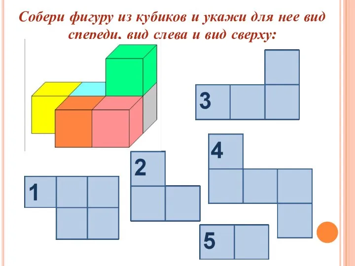 Собери фигуру из кубиков и укажи для нее вид спереди, вид слева и вид сверху: