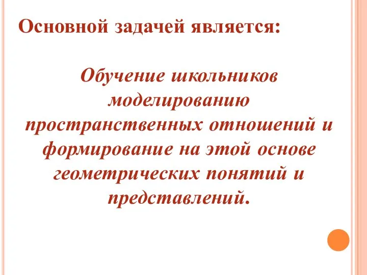 Основной задачей является: Обучение школьников моделированию пространственных отношений и формирование на