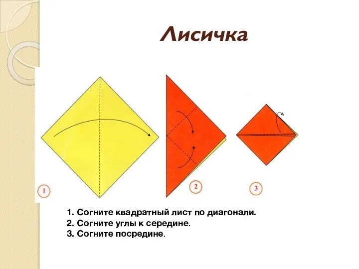 Лисичка 1. Согните квадратный лист по диагонали. 2. Согните углы к середине. 3. Согните посредине.