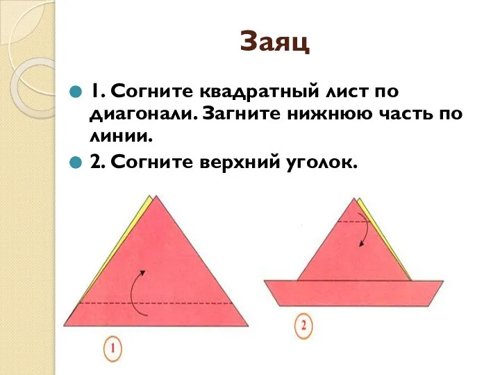 Заяц 1. Согните квадратный лист по диагонали. Загните нижнюю часть по линии. 2. Согните верхний уголок.