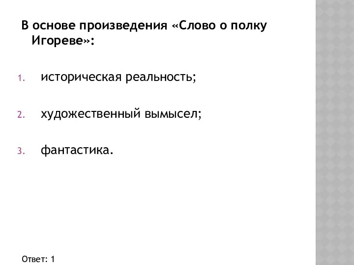 В основе произведения «Слово о полку Игореве»: историческая реальность; художественный вымысел; фантастика. Ответ: 1