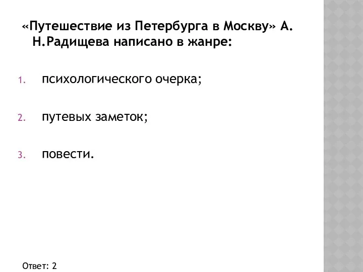 «Путешествие из Петербурга в Москву» А.Н.Радищева написано в жанре: психологического очерка; путевых заметок; повести. Ответ: 2