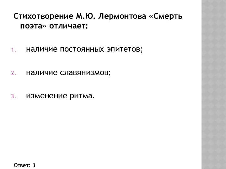 Стихотворение М.Ю. Лермонтова «Смерть поэта» отличает: наличие постоянных эпитетов; наличие славянизмов; изменение ритма. Ответ: 3