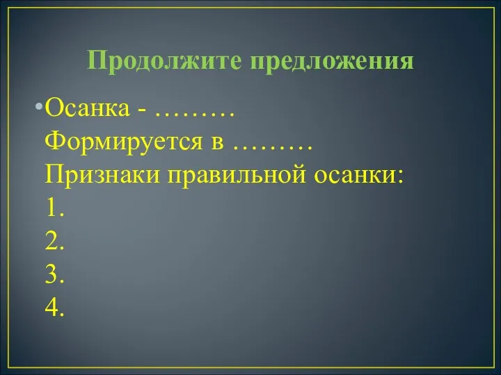 Продолжите предложения Осанка - ……… Формируется в ……… Признаки правильной осанки: 1. 2. 3. 4.