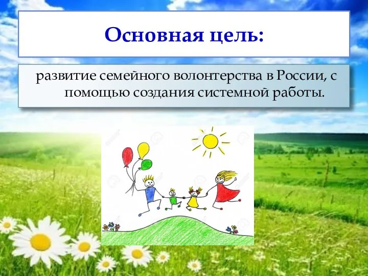 Основная цель: развитие семейного волонтерства в России, с помощью создания системной работы.