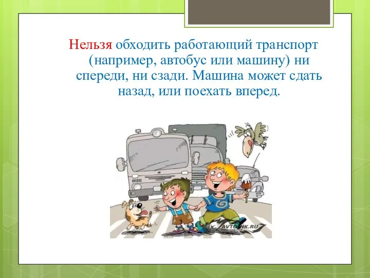 Нельзя обходить работающий транспорт (например, автобус или машину) ни спереди, ни