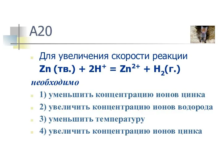 A20 Для увеличения скорости реакции Zn (тв.) + 2H+ = Zn2+