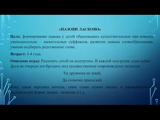 «НАЗОВИ ЛАСКОВО» Цель: формирование навыка у детей образовывать существительные при помощи