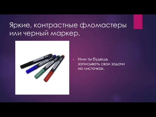 Яркие, контрастные фломастеры или черный маркер. Ими ты будешь записывать свои задачи на листочках.