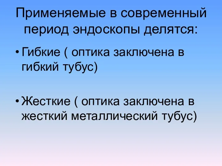 Применяемые в современный период эндоскопы делятся: Гибкие ( оптика заключена в