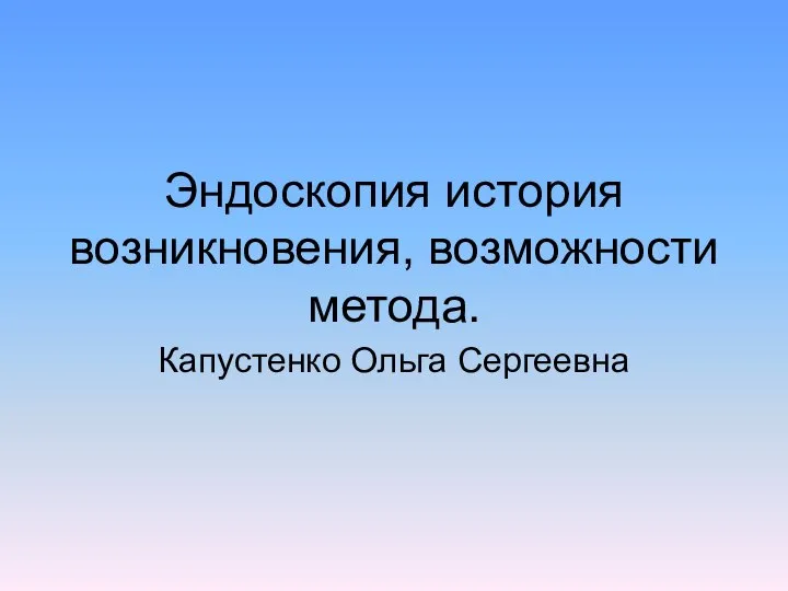 Эндоскопия история возникновения, возможности метода. Капустенко Ольга Сергеевна