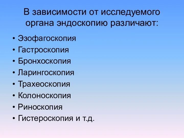 В зависимости от исследуемого органа эндоскопию различают: Эзофагоскопия Гастроскопия Бронхоскопия Ларингоскопия