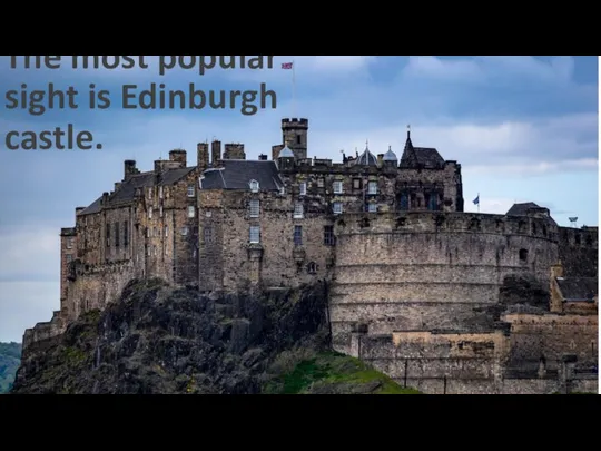 The most popular sight is Edinburgh castle.