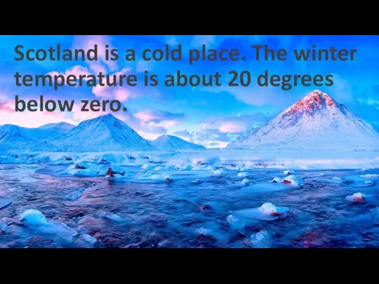 Scotland is a cold place. The winter temperature is about 20 degrees below zero.