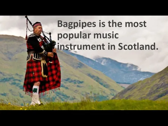 Bagpipes is the most popular music instrument in Scotland.