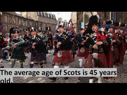 The average age of Scots is 45 years old.