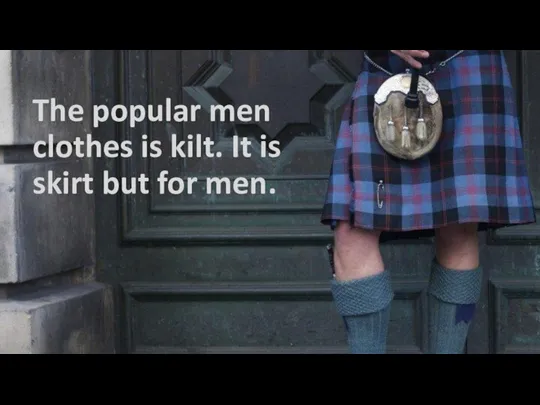 The popular men clothes is kilt. It is skirt but for men.