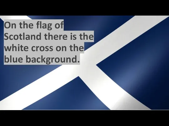 On the flag of Scotland there is the white cross on the blue background.