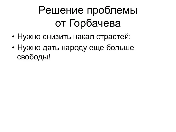 Решение проблемы от Горбачева Нужно снизить накал страстей; Нужно дать народу еще больше свободы!