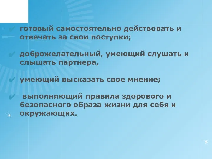 готовый самостоятельно действовать и отвечать за свои поступки; доброжелательный, умеющий слушать