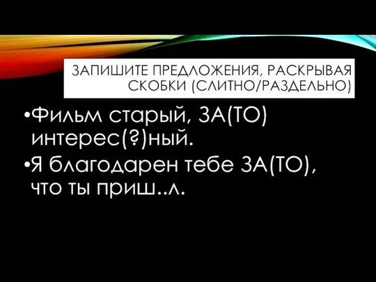 Фильм старый, ЗА(ТО) интерес(?)ный. Я благодарен тебе ЗА(ТО), что ты приш..л. ЗАПИШИТЕ ПРЕДЛОЖЕНИЯ, РАСКРЫВАЯ СКОБКИ (СЛИТНО/РАЗДЕЛЬНО)