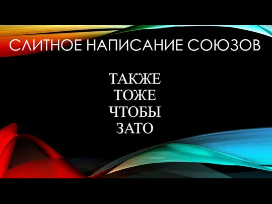 СЛИТНОЕ НАПИСАНИЕ СОЮЗОВ ТАКЖЕ ТОЖЕ ЧТОБЫ ЗАТО