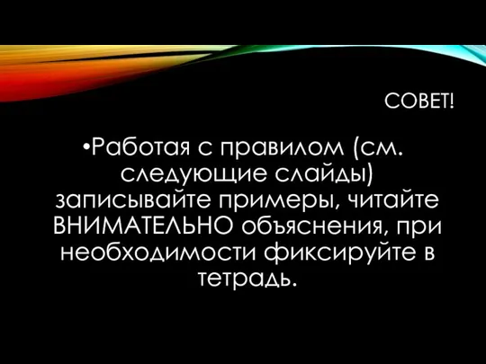 СОВЕТ! Работая с правилом (см. следующие слайды) записывайте примеры, читайте ВНИМАТЕЛЬНО