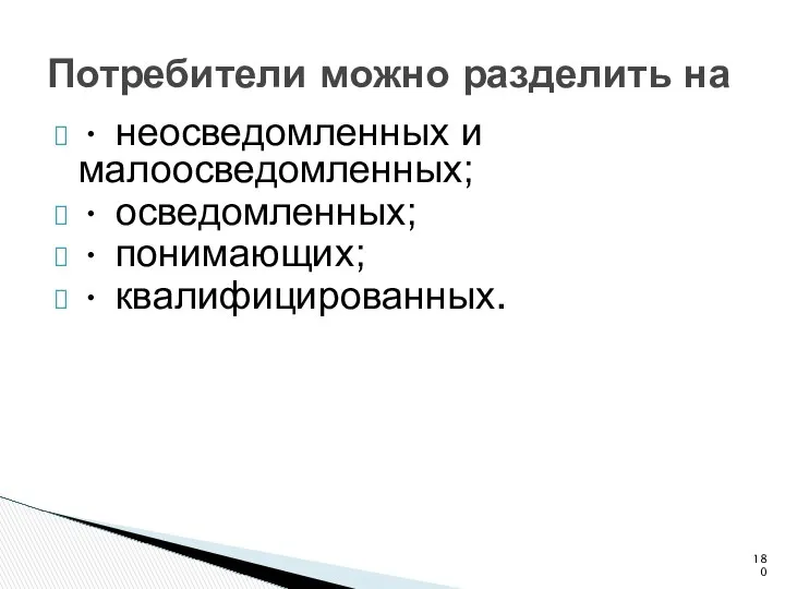 Потребители можно разделить на • неосведомленных и малоосведомленных; • осведомленных; • понимающих; • квалифицированных.