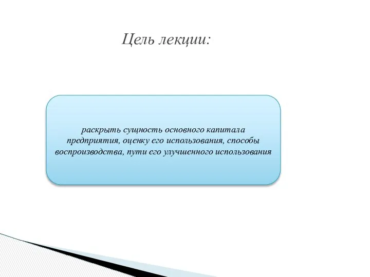 Цель лекции: раскрыть сущность основного капитала предприятия, оценку его использования, способы воспроизводства, пути его улучшенного использования