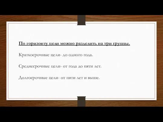 По горизонту цели можно разделить на три группы. Краткосрочные цели- до