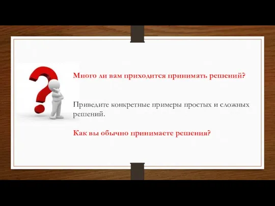 Много ли вам приходится принимать решений? Приведите конкретные примеры простых и