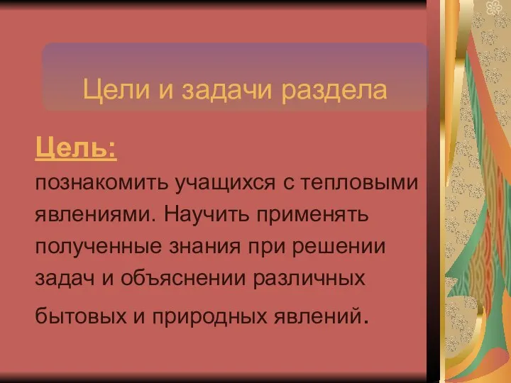 Цели и задачи раздела Цель: познакомить учащихся с тепловыми явлениями. Научить