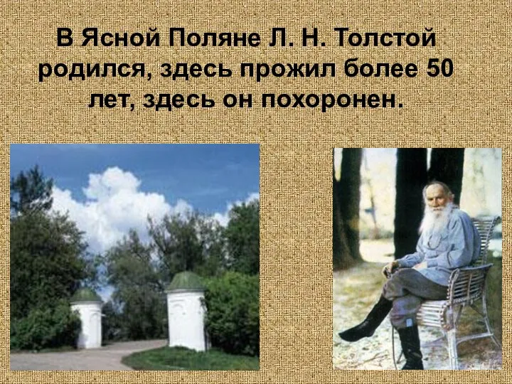 В Ясной Поляне Л. Н. Толстой родился, здесь прожил более 50 лет, здесь он похоронен.