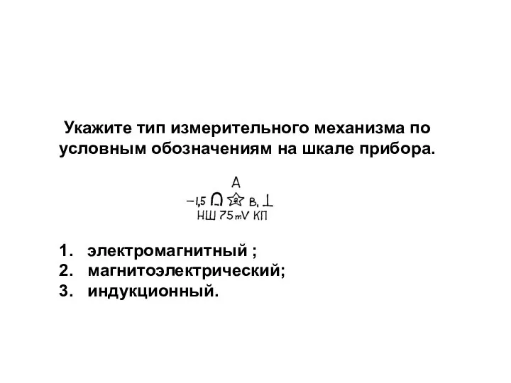 Укажите тип измерительного механизма по условным обозначениям на шкале прибора. 1.