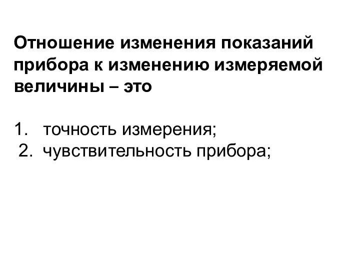 Отношение изменения показаний прибора к изменению измеряемой величины – это 1. точность измерения; 2. чувствительность прибора;