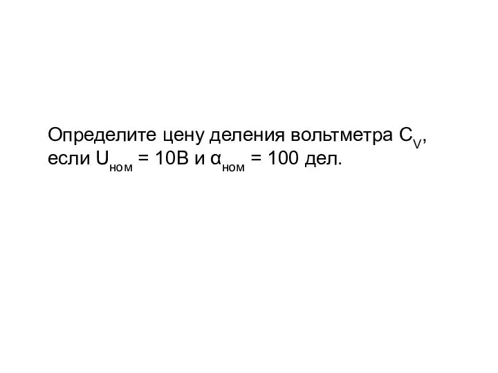 Определите цену деления вольтметра CV, если Uном = 10В и αном = 100 дел.